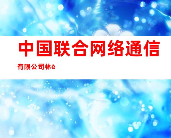 中国联合网络通信有限公司林芝市分公司波密县营业部